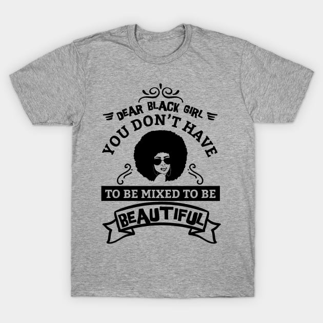 Dear black girl you don't have to be mixed to be beautiful T-Shirt by UrbanLifeApparel